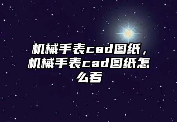 機械手表cad圖紙，機械手表cad圖紙怎么看