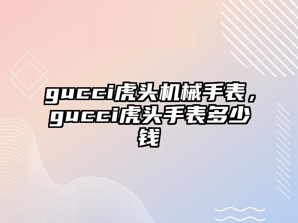 gucci虎頭機(jī)械手表，gucci虎頭手表多少錢