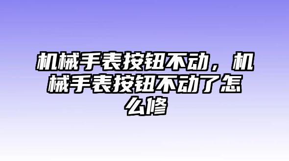 機械手表按鈕不動，機械手表按鈕不動了怎么修