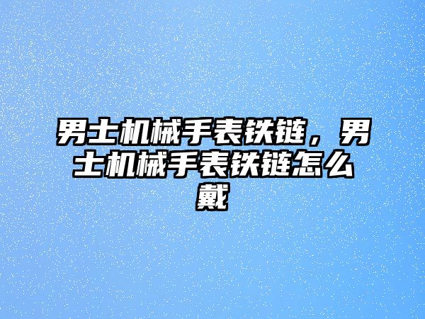 男士機械手表鐵鏈，男士機械手表鐵鏈怎么戴