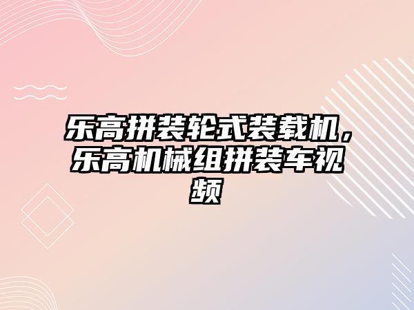 樂高拼裝輪式裝載機，樂高機械組拼裝車視頻