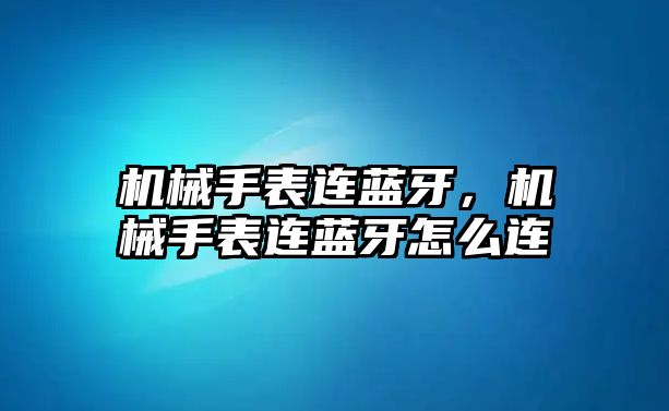 機械手表連藍牙，機械手表連藍牙怎么連