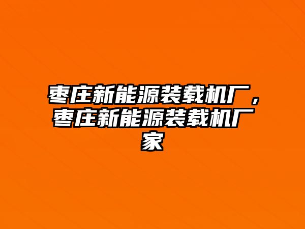 棗莊新能源裝載機廠，棗莊新能源裝載機廠家