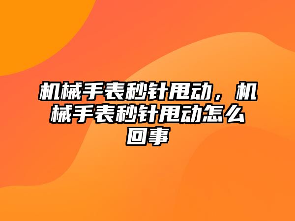 機械手表秒針甩動，機械手表秒針甩動怎么回事