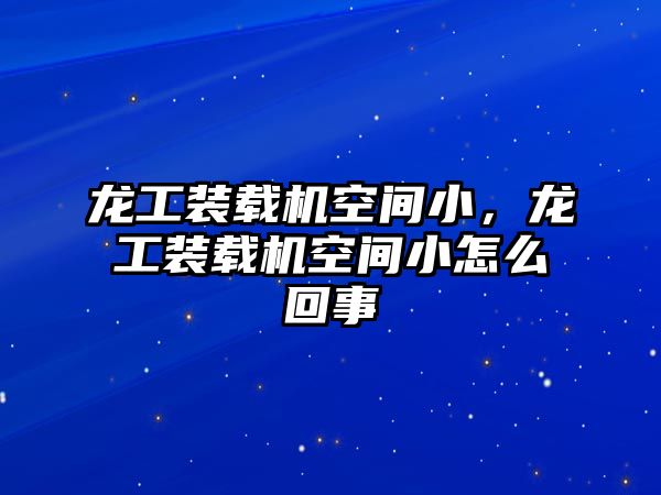 龍工裝載機空間小，龍工裝載機空間小怎么回事