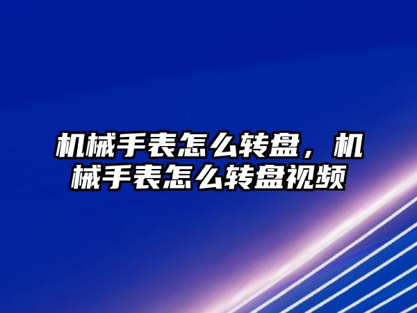 機械手表怎么轉盤，機械手表怎么轉盤視頻