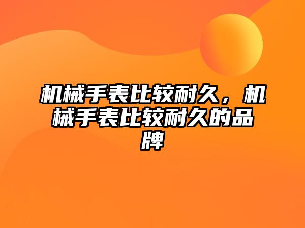 機械手表比較耐久，機械手表比較耐久的品牌