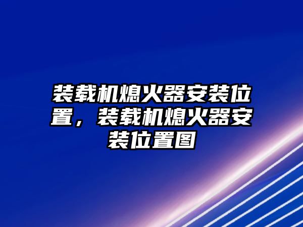 裝載機熄火器安裝位置，裝載機熄火器安裝位置圖