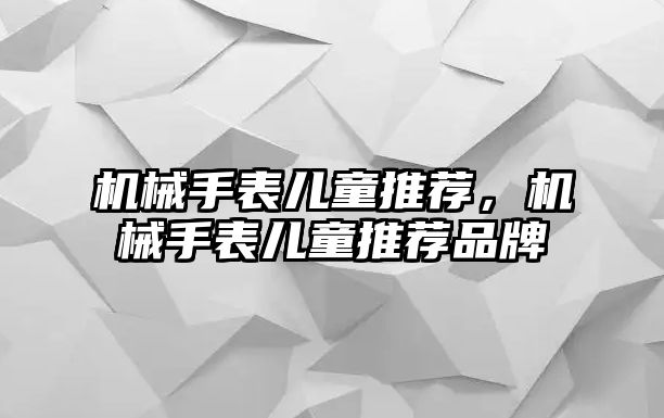 機械手表兒童推薦，機械手表兒童推薦品牌