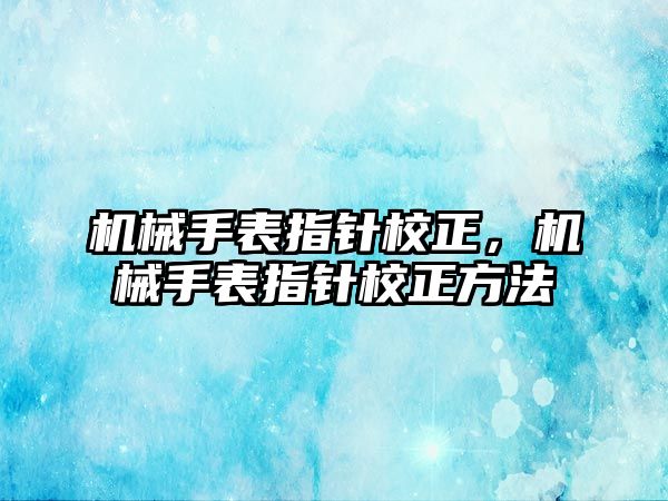 機械手表指針校正，機械手表指針校正方法