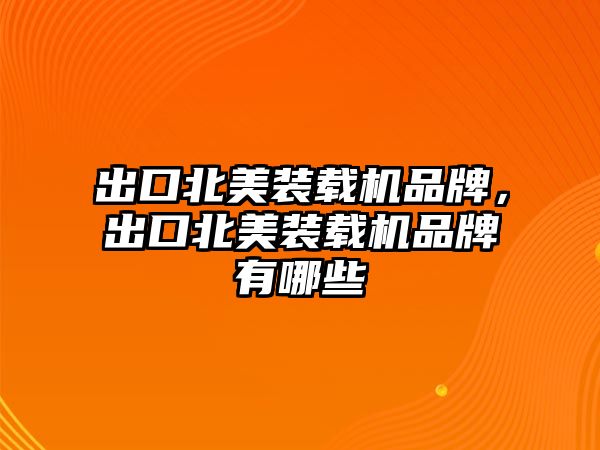 出口北美裝載機品牌，出口北美裝載機品牌有哪些