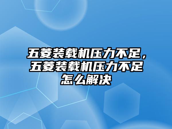 五菱裝載機壓力不足，五菱裝載機壓力不足怎么解決