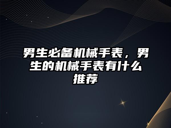 男生必備機械手表，男生的機械手表有什么推薦