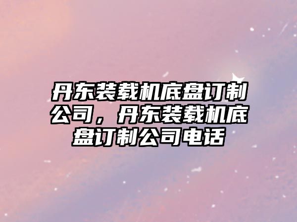 丹東裝載機底盤訂制公司，丹東裝載機底盤訂制公司電話