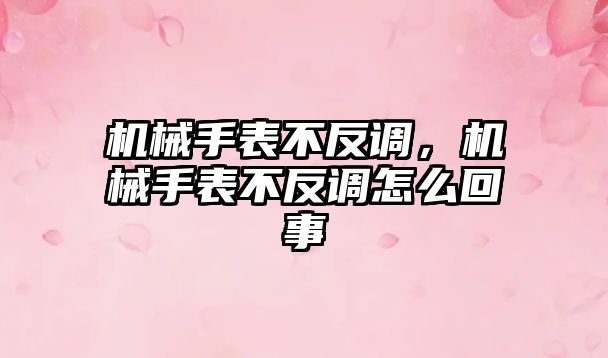 機械手表不反調，機械手表不反調怎么回事