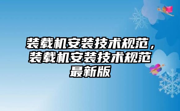 裝載機安裝技術規范，裝載機安裝技術規范最新版