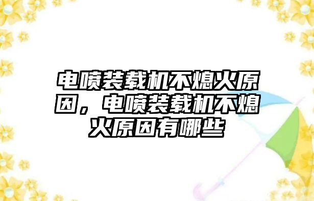 電噴裝載機不熄火原因，電噴裝載機不熄火原因有哪些