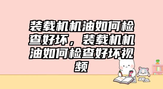 裝載機機油如何檢查好壞，裝載機機油如何檢查好壞視頻