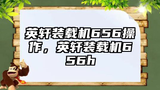 英軒裝載機656操作，英軒裝載機656h