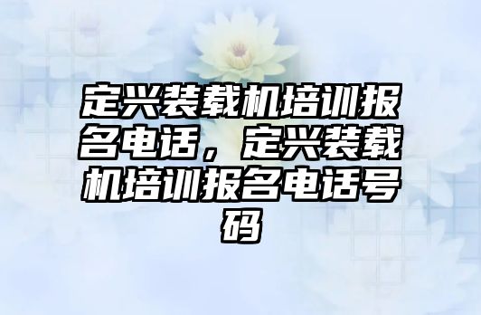 定興裝載機培訓報名電話，定興裝載機培訓報名電話號碼