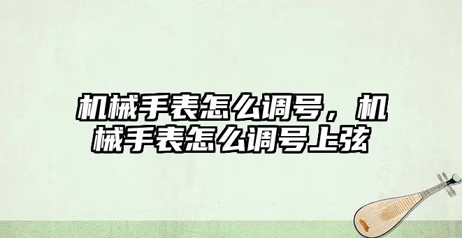 機械手表怎么調號，機械手表怎么調號上弦