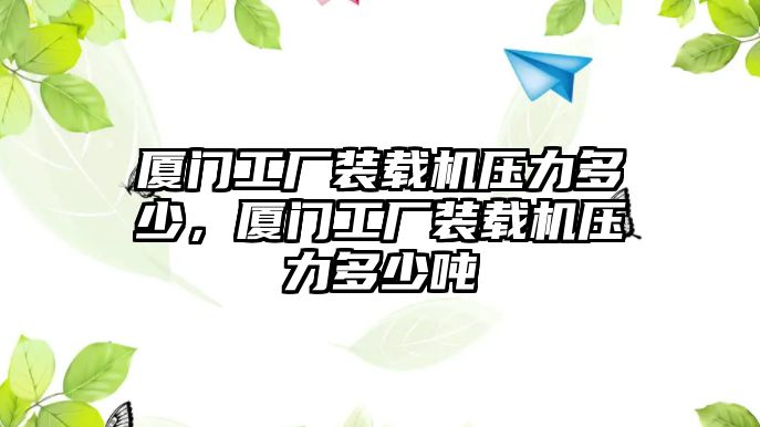 廈門工廠裝載機(jī)壓力多少，廈門工廠裝載機(jī)壓力多少噸