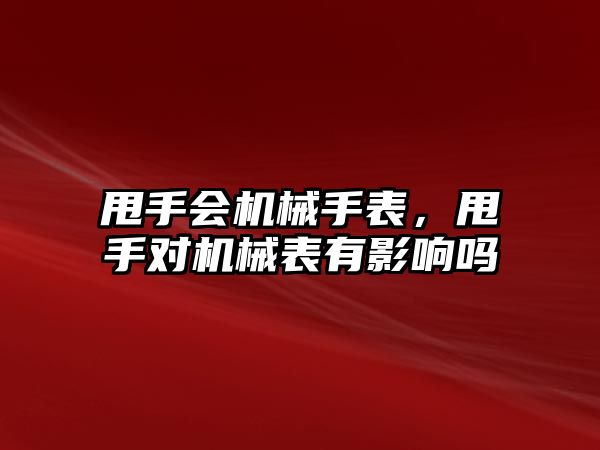 甩手會機械手表，甩手對機械表有影響嗎