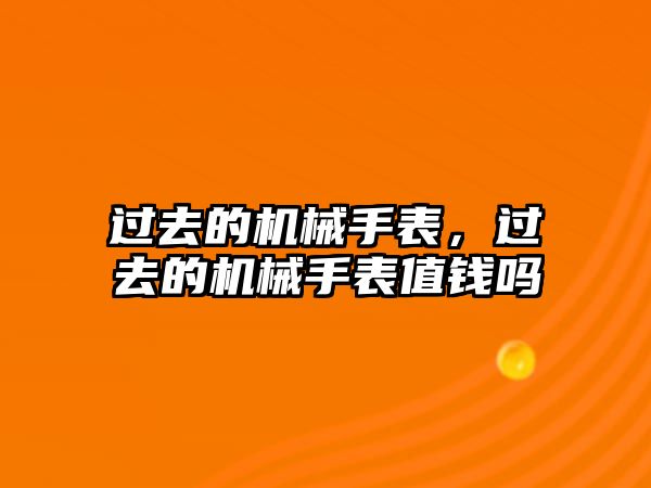 過去的機械手表，過去的機械手表值錢嗎