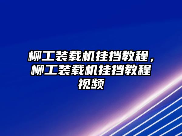 柳工裝載機掛擋教程，柳工裝載機掛擋教程視頻