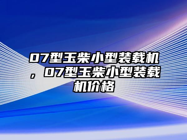 07型玉柴小型裝載機，07型玉柴小型裝載機價格