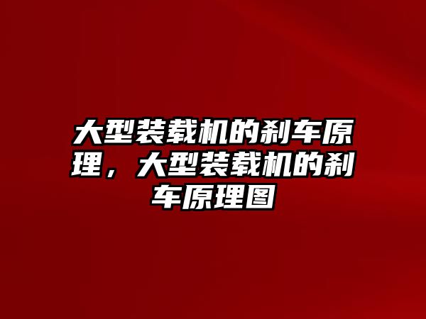 大型裝載機的剎車原理，大型裝載機的剎車原理圖