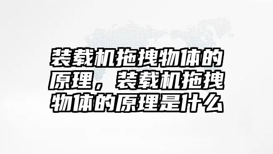 裝載機拖拽物體的原理，裝載機拖拽物體的原理是什么