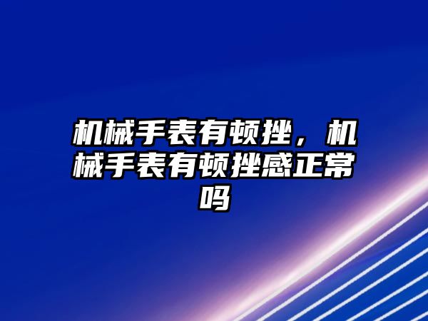 機械手表有頓挫，機械手表有頓挫感正常嗎