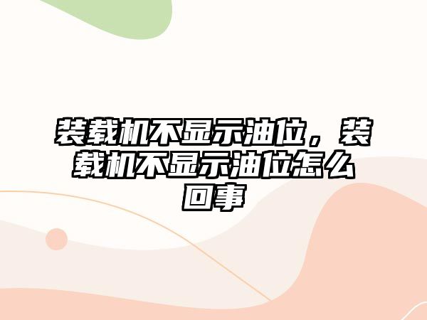 裝載機不顯示油位，裝載機不顯示油位怎么回事