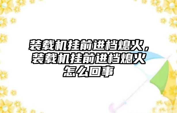 裝載機(jī)掛前進(jìn)檔熄火，裝載機(jī)掛前進(jìn)檔熄火怎么回事