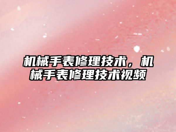 機械手表修理技術，機械手表修理技術視頻