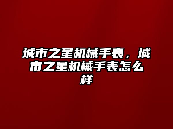 城市之星機(jī)械手表，城市之星機(jī)械手表怎么樣