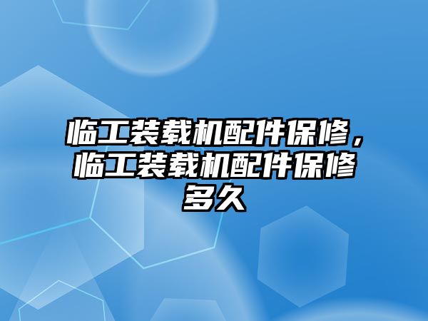 臨工裝載機配件保修，臨工裝載機配件保修多久