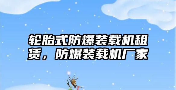 輪胎式防爆裝載機租賃，防爆裝載機廠家