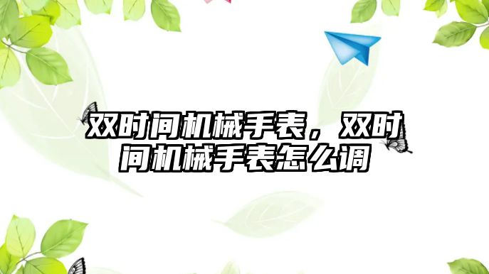 雙時間機械手表，雙時間機械手表怎么調