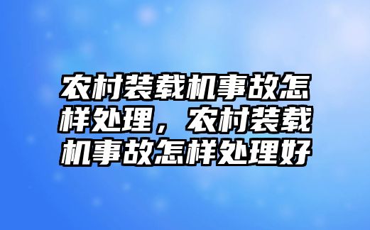 農村裝載機事故怎樣處理，農村裝載機事故怎樣處理好