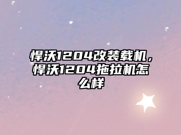 悍沃1204改裝載機，悍沃1204拖拉機怎么樣