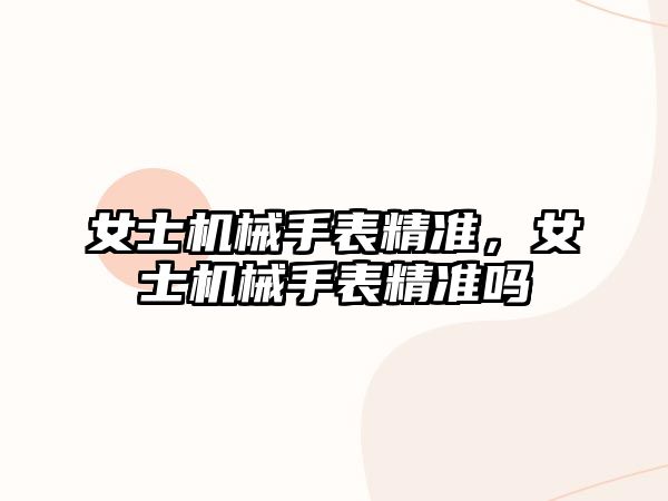 女士機械手表精準，女士機械手表精準嗎