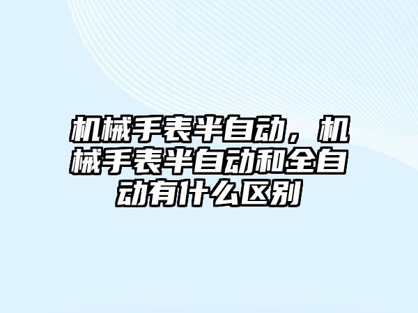 機械手表半自動，機械手表半自動和全自動有什么區別