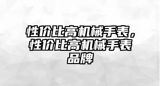 性價比高機械手表，性價比高機械手表品牌