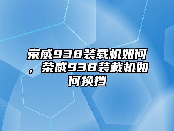 榮威938裝載機如何，榮威938裝載機如何換擋