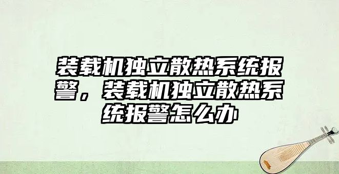 裝載機獨立散熱系統報警，裝載機獨立散熱系統報警怎么辦