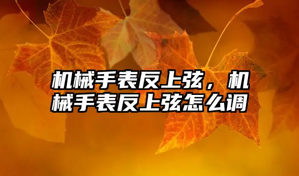 機械手表反上弦，機械手表反上弦怎么調