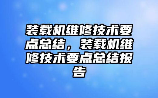 裝載機維修技術要點總結，裝載機維修技術要點總結報告