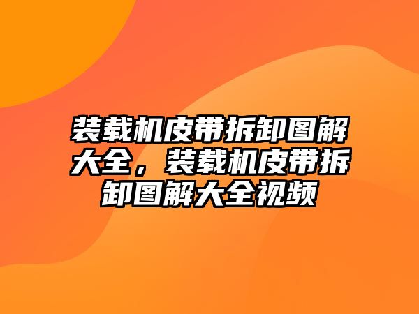 裝載機皮帶拆卸圖解大全，裝載機皮帶拆卸圖解大全視頻